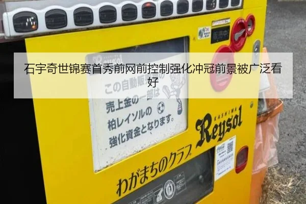 石宇奇世锦赛首秀前网前控制强化冲冠前景被广泛看好