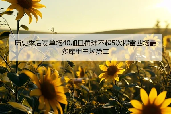 历史季后赛单场40加且罚球不超5次穆雷四场最多库里三场第二